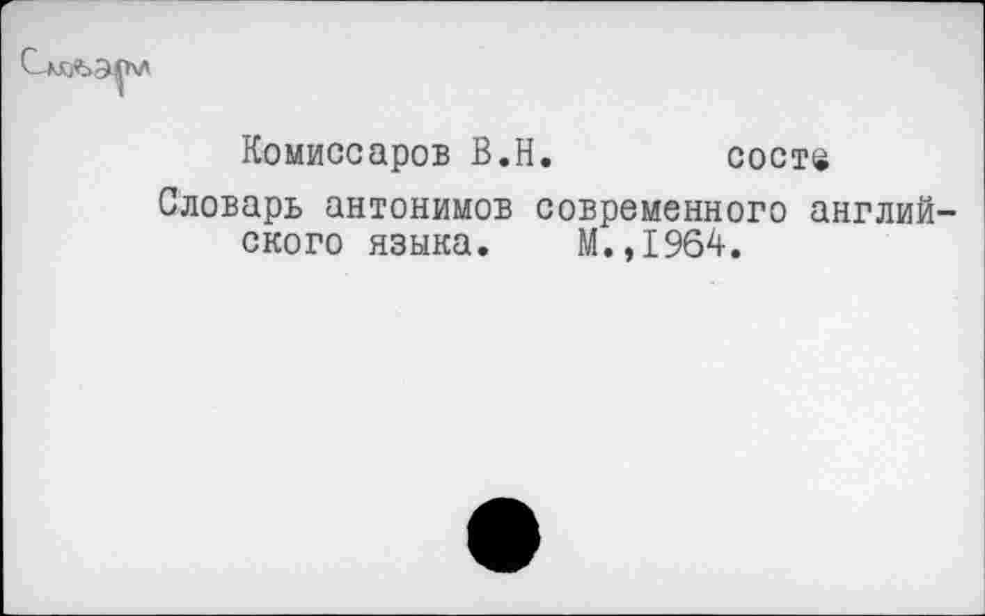 ﻿Комиссаров В.Н. состе
Словарь антонимов современного английского языка. М.,1964.